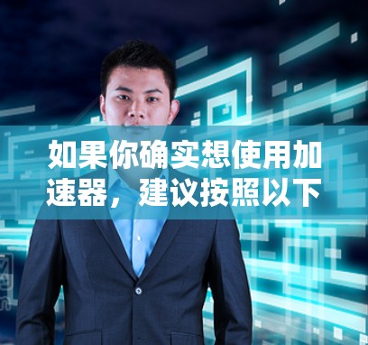 如果你确实想使用加速器，建议按照以下步骤操作
