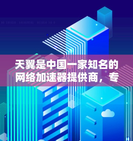 天翼是中国一家知名的网络加速器提供商，专注于提供国际网络加速服务。天翼的国外网络加速器是其国际化的产品，旨在为用户提供更宽广的网络连接选择。以下是天翼国外网络加速器的一些特点和推荐