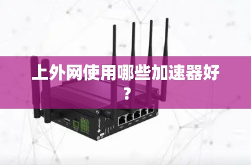 上外网使用哪些加速器好？