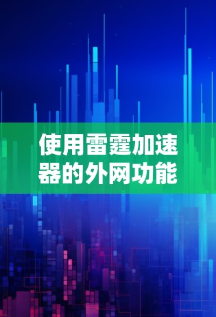使用雷霆加速器的外网功能通常分为几个步骤