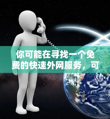 你可能在寻找一个免费的快速外网服务，可以在3小时内送达。以下是一些推荐的免费外网解决方案，适用于需要快速网络连接的情况
