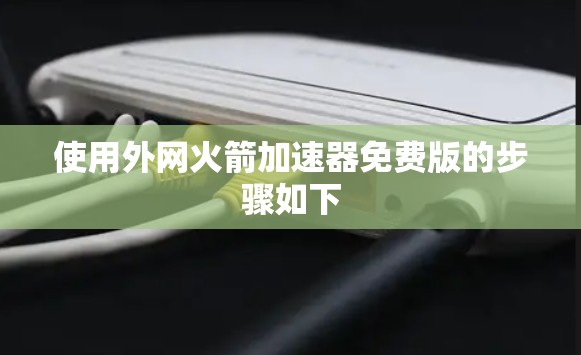 使用外网火箭加速器免费版的步骤如下