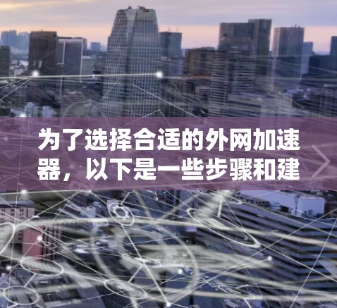 为了选择合适的外网加速器，以下是一些步骤和建议