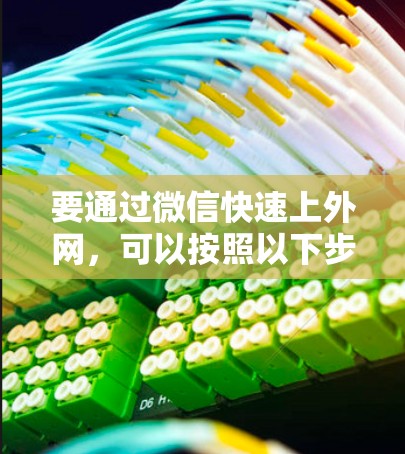 要通过微信快速上外网，可以按照以下步骤操作