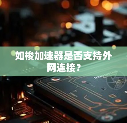 如梭加速器是否支持外网连接？