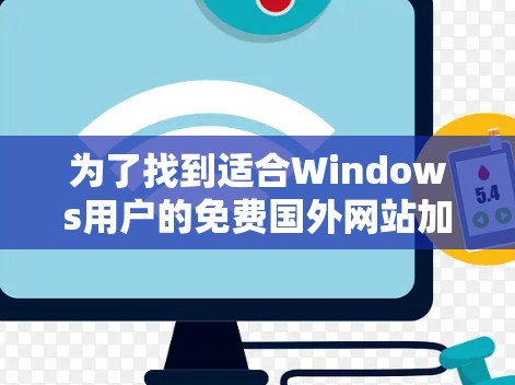 为了找到适合Windows用户的免费国外网站加速器，以下是详细的步骤和推荐
