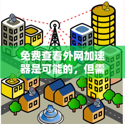 免费查看外网加速器是可能的，但需要权衡速度和功能限制。以下是一些步骤和建议，帮助您更好地评估和选择