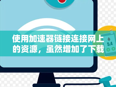 使用加速器链接连接网上的资源，虽然增加了下载的便捷性，但对网上的安全可能存在影响。以下是对这一问题的详细分析