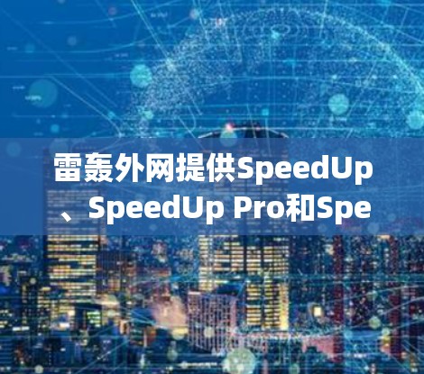 雷轰外网提供SpeedUp、SpeedUp Pro和SpeedUp 3三种加速服务，主要针对Web和移动应用。以下是对其性能、稳定性、用户体验、价格、功能全面性、广告和免费试用等方面的详细分析