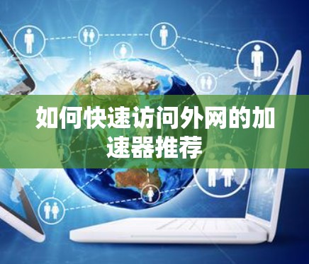如何快速访问外网的加速器推荐