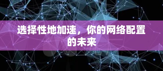 选择性地加速，你的网络配置的未来
