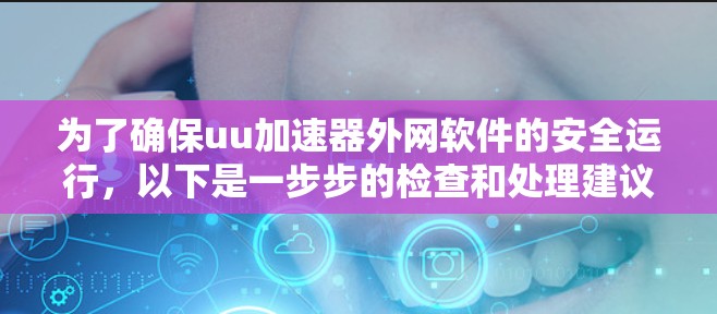 为了确保uu加速器外网软件的安全运行，以下是一步步的检查和处理建议