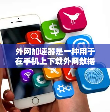 外网加速器是一种用于在手机上下载外网数据的软件，旨在节省电量并提高下载效率。以下是使用外网加速器的步骤和建议