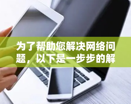 为了帮助您解决网络问题，以下是一步步的解决方案