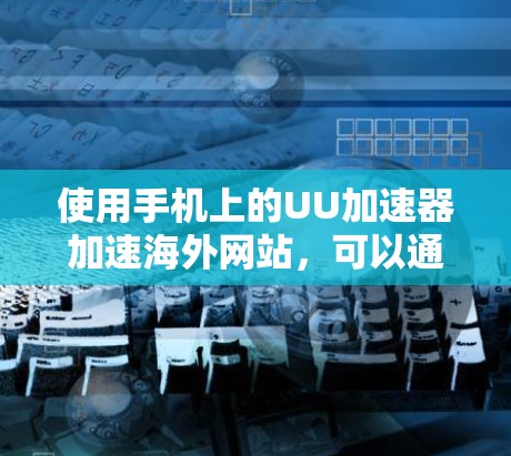 使用手机上的UU加速器加速海外网站，可以通过以下步骤进行操作