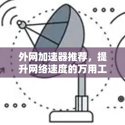 外网加速器推荐，提升网络速度的万用工具
