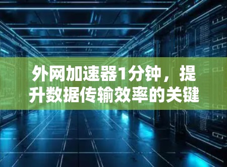 外网加速器1分钟，提升数据传输效率的关键工具