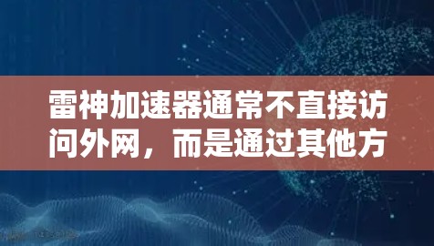 雷神加速器通常不直接访问外网，而是通过其他方式来加速连接或提升下载速度。以下是对相关问题的详细解答
