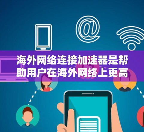 海外网络连接加速器是帮助用户在海外网络上更高效地连接和传输数据的工具。以下是一些常见的海外网络连接加速器推荐，供你参考