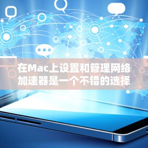 在Mac上设置和管理网络加速器是一个不错的选择，特别是如果需要一个简单且易于使用的工具。以下是一些推荐的免费加速器工具，以及如何在Mac上使用它们
