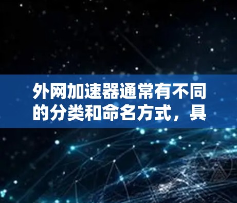 外网加速器通常有不同的分类和命名方式，具体取决于其功能和适用场景。以下是一些常见的名字和含义