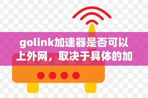 golink加速器是否可以上外网，取决于具体的加速工具或服务的定义和说明。以下是基于常见情况的解释