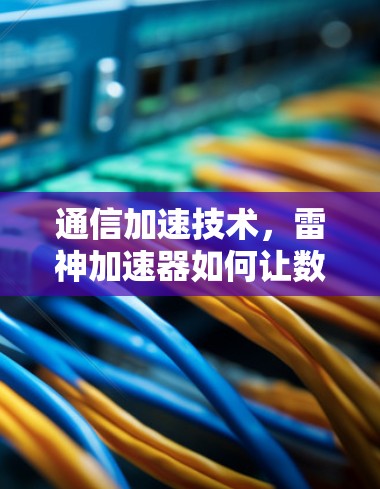 通信加速技术，雷神加速器如何让数据传输更高效