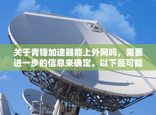 关于青锋加速器能上外网吗，需要进一步的信息来确定。以下是可能的解释
