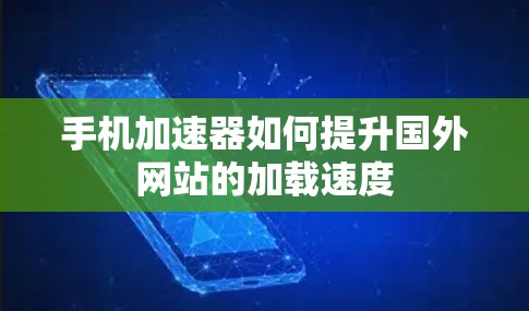手机加速器如何提升国外网站的加载速度