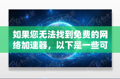 如果您无法找到免费的网络加速器，以下是一些可能的解决方案和建议