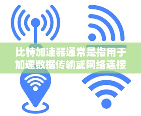 比特加速器通常是指用于加速数据传输或网络连接的工具，例如比特网速、比特加速器等。这些工具可以帮助用户减少延迟、提升网络速度，或者处理大文件的传输请求