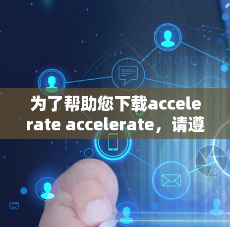 为了帮助您下载accelerate accelerate，请遵循以下步骤