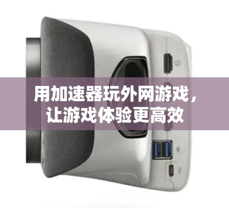 用加速器玩外网游戏，让游戏体验更高效