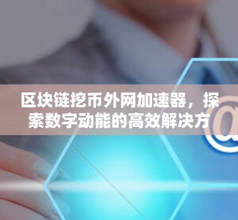 区块链挖币外网加速器，探索数字动能的高效解决方案