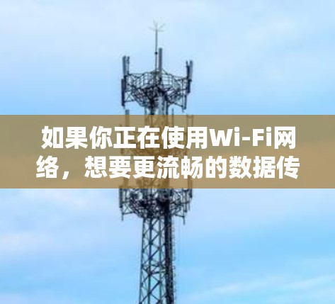 如果你正在使用Wi-Fi网络，想要更流畅的数据传输，那么选择外网加速器是一个不错的选择。外网加速器可以帮助你节省流量，提升网络体验。以下是一些比较好的外网加速器推荐，供你参考