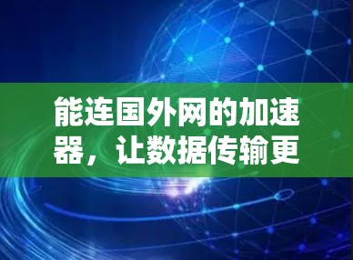 能连国外网的加速器，让数据传输更快捷