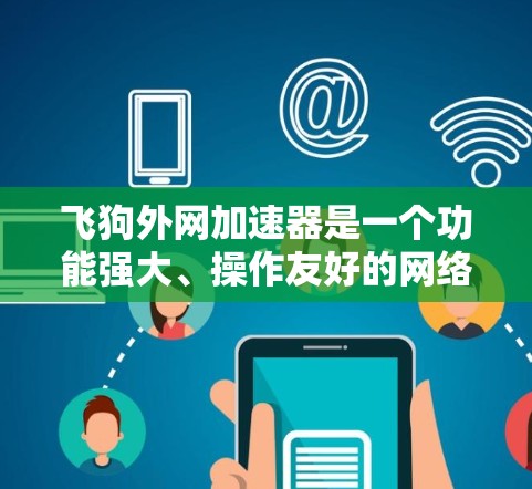 飞狗外网加速器是一个功能强大、操作友好的网络加速工具，可以帮助用户提升网络使用效率。以下是一个详细的使用步骤和建议