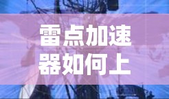 雷点加速器如何上外网？你值得知道的陷阱