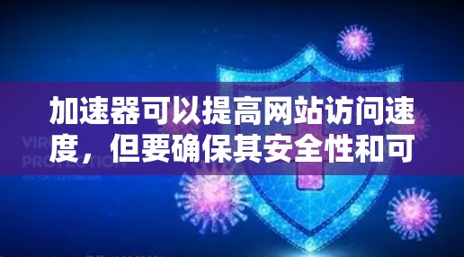 加速器可以提高网站访问速度，但要确保其安全性和可靠性。以下是一些关键点，可以帮助你评估加速器的安全性