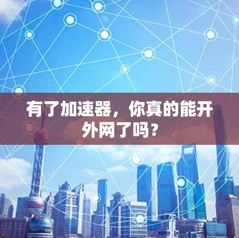 有了加速器，你真的能开外网了吗？