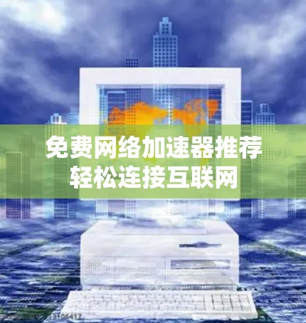 免费网络加速器推荐轻松连接互联网