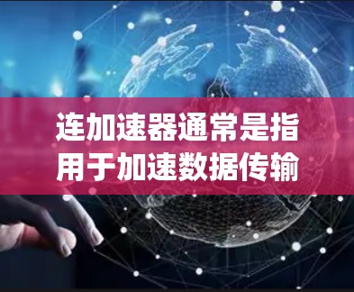 连加速器通常是指用于加速数据传输的工具，如Fastspeed、SpeedUp等。这些工具主要是为了提高数据的传输速度，而不是专门用于连接到外网。因此，连加速器本身并不能直接连接到外网