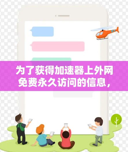 为了获得加速器上外网免费永久访问的信息，建议以下步骤
