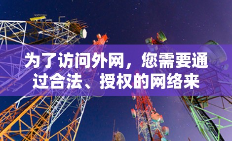 为了访问外网，您需要通过合法、授权的网络来源，比如