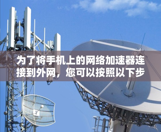 为了将手机上的网络加速器连接到外网，您可以按照以下步骤操作