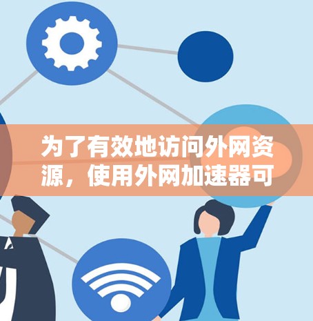 为了有效地访问外网资源，使用外网加速器可以显著提升速度和效率。以下是详细的步骤指南