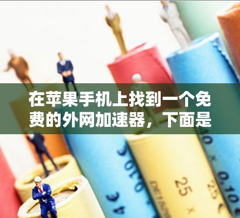 在苹果手机上找到一个免费的外网加速器，下面是详细的步骤和建议