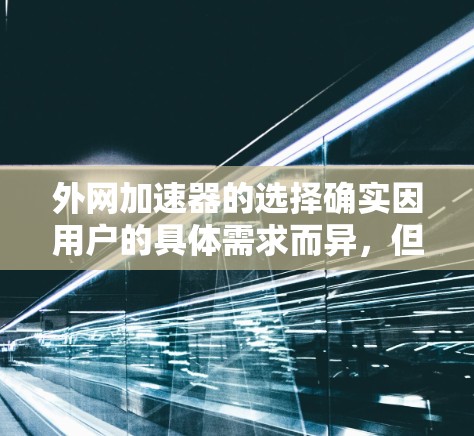 外网加速器的选择确实因用户的具体需求而异，但以下是一些常见的推荐，帮助你找到适合自己的工具