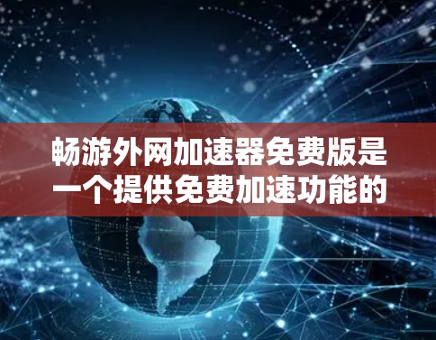 畅游外网加速器免费版是一个提供免费加速功能的工具，旨在帮助用户更快地连接到互联网，从而减少等待时间并提升用户体验。以下是关于该工具的详细分析
