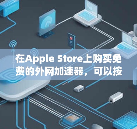 在Apple Store上购买免费的外网加速器，可以按照以下步骤进行